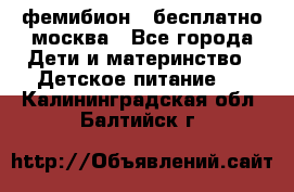 фемибион2,,бесплатно,москва - Все города Дети и материнство » Детское питание   . Калининградская обл.,Балтийск г.